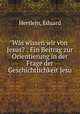 Was wissen wir von Jesus? : Ein Beitrag zur Orientierung in der Frage der Geschichtlichkeit Jesu, Hertlein, Eduard 