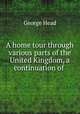 A home tour through various parts of the United Kingdom, a continuation of ., George Head 