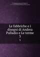 Le fabbriche e i disegni di Andrea Palladio e Le terme. 3, Bertotti Scamozzi, Ottavio, 1719-1790,Foppiani, Celestino,Bertotti Scamozzi, Ottavio, 1719-1790. Terme dei Romani disegnate da Andrea Palladio 