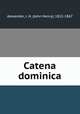 Catena dominica, Alexander, J. H. (John Henry), 1812-1867 