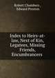 Index to Heirs-at-law, Next of Kin, Legatees, Missing Friends, Encumbrancers ., Robert Chambers , Edward Preston 