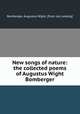 New songs of nature: the collected poems of Augustus Wight Bomberger, Bomberger, Augustus Wight. [from old catalog] 