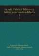 Io. Alb. Fabricii Biblioteca latina, nvnc melivs delecta. 1, Fabricius, Johann Albert, 1668-1736,Ernesti, Johann August, 1707-1781 