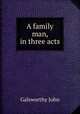 A family man, in three acts, John Galsworthy 