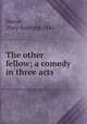 The other fellow; a comedy in three acts, Horne, Mary Barnard, 1845- 