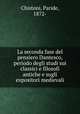La seconda fase del pensiero Dantesco, periodo degli studi sui classici e filosofi antiche e sugli expositori medievali, Chistoni, Paride, 1872- 
