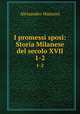 I promessi sposi: Storia Milanese del secolo XVII.. 1-2, Alessandro Manzoni 
