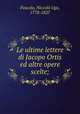 Le ultime lettere di Jacopo Ortis ed altre opere scelte;, Niccolo Ugo Foscolo 