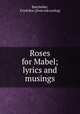 Roses for Mabel; lyrics and musings, Batchelder, Frank Roe. [from old catalog] 