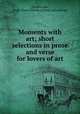 Moments with art; short selections in prose and verse for lovers of art, [Dodsworth, Jessie Eloise Prentice] [from old catalog] 