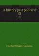 Is history past politics?. 13, Adams Herbert Baxter 