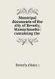 Municipal documents of the city of Beverly, Massachusetts: containing the ., Beverly (Mass.) 