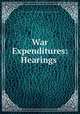 War Expenditures: Hearings ., United States. Congress. House. Select committee on Expenditures in the War Department 