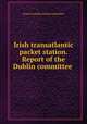 Irish transatlantic packet station. Report of the Dublin committee ., Limerick packet station committee 