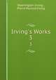 Irving`s Works. 3, Washington Irving , Pierre Munroe Irving 