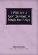 I Will be a Gentleman: A Book for Boys, Louisa Caroline Tuthill, Metcalf and Company, Wm. Crosby and H.P. Nichols (Firm) 