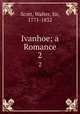 Ivanhoe; a Romance. 2, Scott, Walter, Sir, 1771-1832 