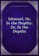 Ishmael, Or, In the Depths: Or, In the Depths, Emma Dorothy Eliza Nevitte Southworth 