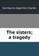 The sisters; a tragedy, Algernon Charles Swinburne 