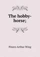 The hobby-horse;, Pinero Arthur Wing 