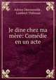 Je dine chez ma mere: Comedie en un acte, Adrien Decourcelle , Lambert Thiboust 