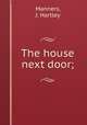 The house next door;, Manners, J. Hartley 