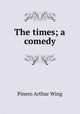 The times; a comedy, Pinero Arthur Wing 