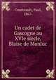 Un cadet de Gascogne au XVIe siecle, Blaise de Monluc, Courteault, Paul, 1867- 