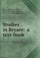 Studies in Bryant: a text-book, Bryant, William Cullen, 1794-1878,Alden, Joseph, 1807-1885, [from old catalog] ed 