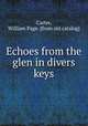 Echoes from the glen in divers keys, Carter, William Page. [from old catalog] 
