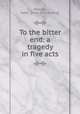 To the bitter end: a tragedy in five acts, Welcker, Adair. [from old catalog] 