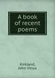 A book of recent poems, Kirkland, John Vinus 
