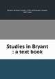 Studies in Bryant : a text book, Bryant, William Cullen, 1794-1878,Alden, Joseph, 1807-1885 