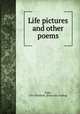 Life pictures and other poems, Page, Olin Winfield. [from old catalog] 