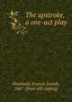 The upstroke, a one-act play, Newboult, Francis Joseph, 1867- [from old catalog] 