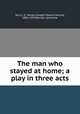 The man who stayed at home; a play in three acts, Terry, J. E. Harold (Joseph Edward Harold), 1885-1939,Worrall, Lechmere 