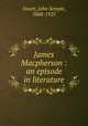 James Macpherson : an episode in literature, Smart, John Semple, 1868-1925 