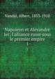 Napoleon et Alexandre Ier; l`alliance russe sous le premier empire. 1, Vandal, Albert, 1853-1910 