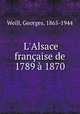 L`Alsace franaise de 1789 1870, Weill, Georges, 1865-1944 