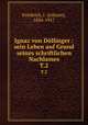 Ignaz von Dllinger : sein Leben auf Grund seines schriftlichen Nachlasses. T.2, Friedrich, J. (Johann), 1836-1917 