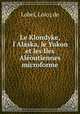 Le Klondyke, l`Alaska, le Yukon et les Iles Aloutiennes microforme, Lobel, Loicq de 