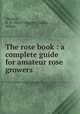 The rose book : a complete guide for amateur rose growers, Thomas, H. H. (Harry Higgott),Easlea, Walter 