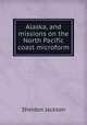 Alaska, and missions on the North Pacific coast microform, Jackson Sheldon 