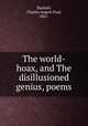 The world-hoax, and The disillusioned genius, poems, Dachsel, Charles August Paul, 1861- 
