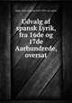 Udvalg af spansk Lyrik, fra 16de og 17de Aarhundrede, oversat, Gigas, Emil Leopold, 1849-1931, ed. and tr 