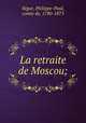 La retraite de Moscou;, Philippe-Paul Se?gur 
