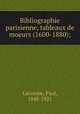Bibliographie parisienne, tableaux de moeurs (1600-1880);, Lacombe, Paul, 1848-1921 