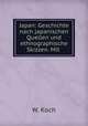 Japan: Geschichte nach japanischen Quellen und ethnographische Skizzen. Mit ., W. Koch 
