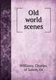 Old world scenes, Williams, Charles, of Salem, Or 