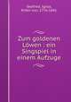 Zum goldenen Lowen : ein Singspiel in einem Aufzuge, Seyfried, Ignaz, Ritter von, 1776-1841 